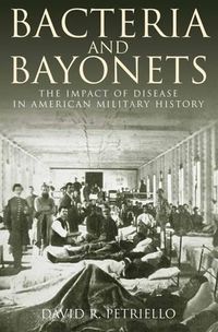 Cover image for Bacteria and Bayonets: The Influence of Disease in American Military History