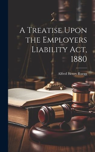 Cover image for A Treatise Upon the Employers Liability Act, 1880