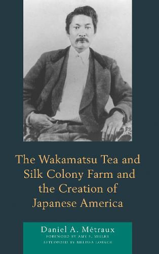 Cover image for The Wakamatsu Tea and Silk Colony Farm and the Creation of Japanese America