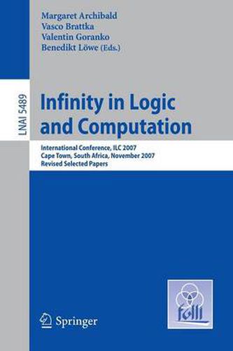 Cover image for Infinity in Logic and Computation: International Conference, ILC 2007, Cape Town, South Africa, November 3-5, 2007, Revised Selected Papers