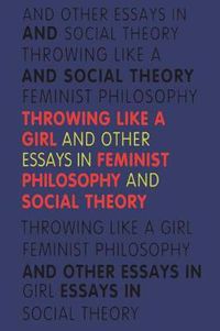 Cover image for Throwing Like a Girl: And Other Essays in Feminist Philosophy and Social Theory