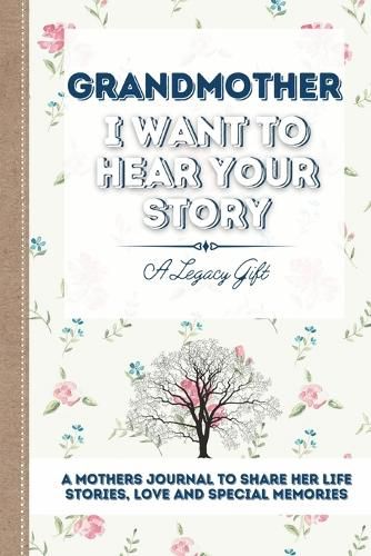 Cover image for Grandmother, I Want To Hear Your Story: A Grandmothers Journal To Share Her Life, Stories, Love and Special Memories