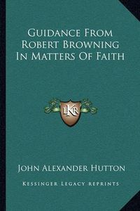 Cover image for Guidance from Robert Browning in Matters of Faith