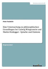 Cover image for Eine Untersuchung zu philosophischen Grundfragen bei Ludwig Wittgenstein und Martin Heidegger - Sprache und Existenz