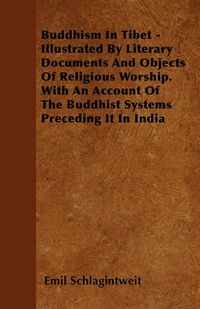 Cover image for Buddhism In Tibet - Illustrated By Literary Documents And Objects Of Religious Worship. With An Account Of The Buddhist Systems Preceding It In India