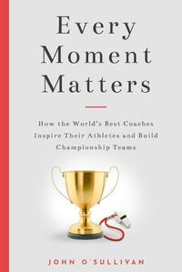 Cover image for Every Moment Matters: How the World's Best Coaches Inspire Their Athletes and Build Championship Teams