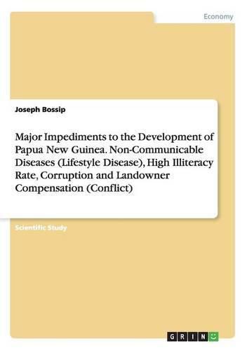 Cover image for Major Impediments to the Development of Papua New Guinea. Non-Communicable Diseases (Lifestyle Disease), High Illiteracy Rate, Corruption and Landowner Compensation (Conflict)