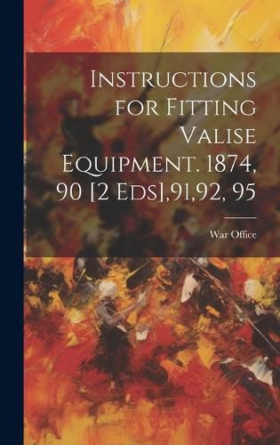 Cover image for Instructions for Fitting Valise Equipment. 1874, 90 [2 Eds],91,92, 95