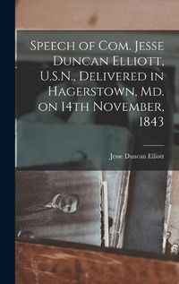 Cover image for Speech of Com. Jesse Duncan Elliott, U.S.N., Delivered in Hagerstown, Md. on 14th November, 1843 [microform]