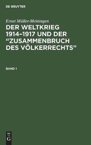 Ernst Muller-Meiningen: Der Weltkrieg 1914-1917 Und Der  Zusammenbruch Des Voelkerrechts . Band 1