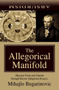 Cover image for The Allegorical Manifold: (Beyond Truth and Untruth Through Eleven Allegorical Essays)