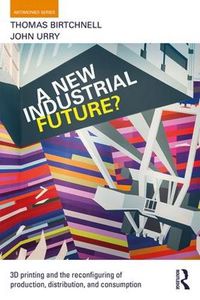 Cover image for A New Industrial Future?: 3D Printing and the Reconfiguring of Production, Distribution, and Consumption