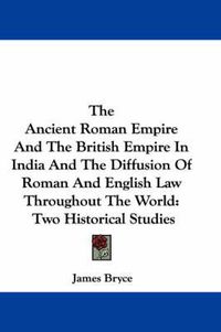 Cover image for The Ancient Roman Empire and the British Empire in India and the Diffusion of Roman and English Law Throughout the World: Two Historical Studies