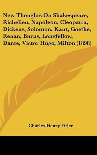 New Thoughts on Shakespeare, Richelieu, Napoleon, Cleopatra, Dickens, Solomon, Kant, Goethe, Renan, Burns, Longfellow, Dante, Victor Hugo, Milton (1898)