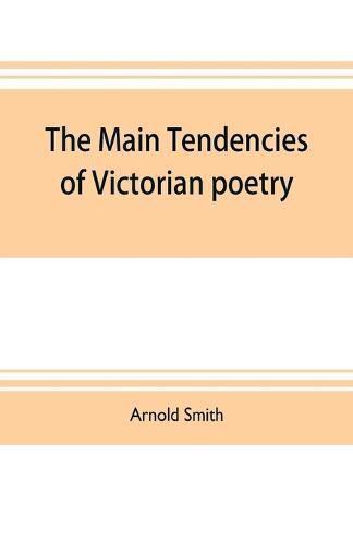 Cover image for The main tendencies of Victorian poetry: studies in the thought and art of the greater poets