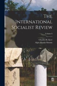 Cover image for The International Socialist Review; Volume 8