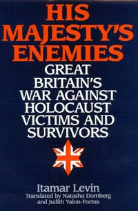 Cover image for His Majesty's Enemies: Great Britain's War Against Holocaust Victims and Survivors