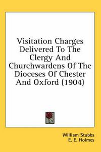 Cover image for Visitation Charges Delivered to the Clergy and Churchwardens of the Dioceses of Chester and Oxford (1904)