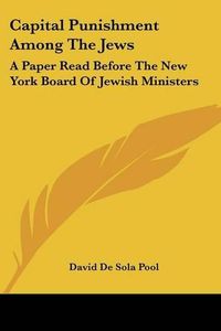 Cover image for Capital Punishment Among the Jews: A Paper Read Before the New York Board of Jewish Ministers