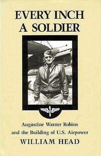 Cover image for Every Inch a Soldier: Augustine Warner Robins and the Building of U.S. Airpower