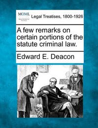 Cover image for A Few Remarks on Certain Portions of the Statute Criminal Law.