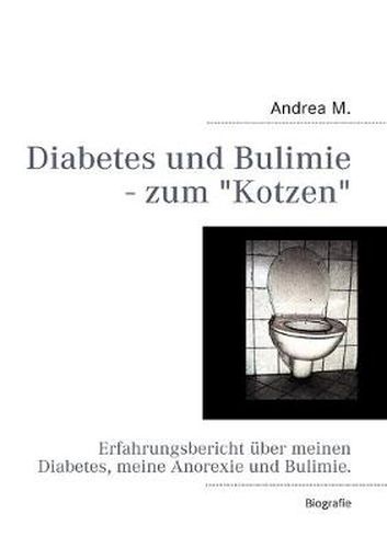 Cover image for Diabetes und Bulimie - zum Kotzen: Erfahrungsbericht uber meinen Diabetes, meine Anorexie und Bulimie.