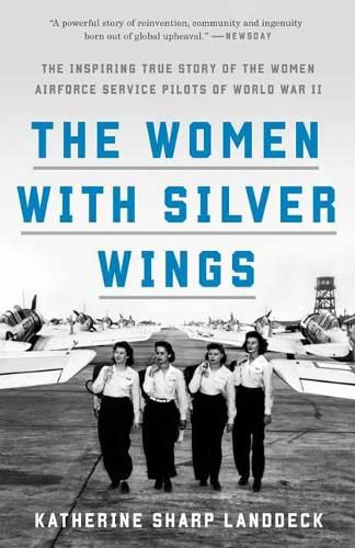 Cover image for The Women with Silver Wings: The Inspiring True Story of the Women Airforce Service Pilots of World War II