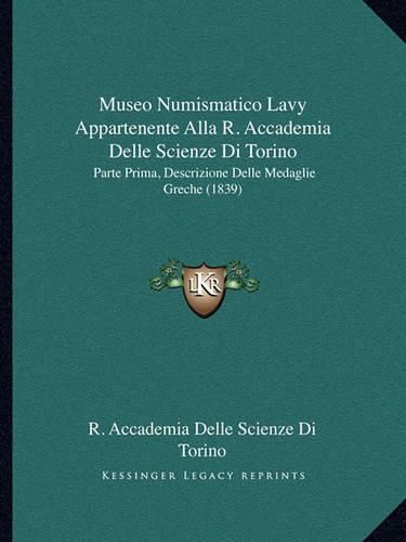 Cover image for Museo Numismatico Lavy Appartenente Alla R. Accademia Delle Scienze Di Torino: Parte Prima, Descrizione Delle Medaglie Greche (1839)