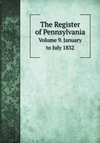 Cover image for The Register of Pennsylvania Volume 9. January to July 1832