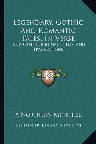 Cover image for Legendary, Gothic and Romantic Tales, in Verse: And Other Original Poems, and Translations