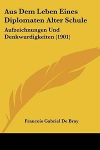 Cover image for Aus Dem Leben Eines Diplomaten Alter Schule: Aufzeichnungen Und Denkwurdigkeiten (1901)