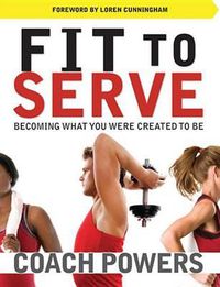 Cover image for Fit to Serve: Becoming What You Were Created to Be