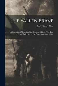 Cover image for The Fallen Brave: a Biographical Memorial of the American Officers Who Have Given Their Lives for the Preservation of the Union