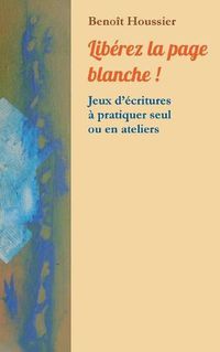 Cover image for Liberez la page blanche !: Jeux d'ecritures a pratiquer seul ou en atelier