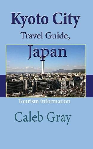 Cover image for Kyoto City Travel Guide, Japan: Tourism information