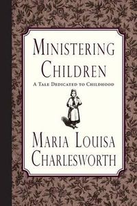 Cover image for Ministering Children: A Tale Dedicated to Childhood