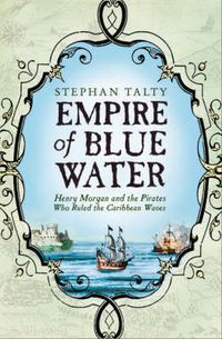 Cover image for Empire of Blue Water: Henry Morgan and the Pirates who Rules the Caribbean Waves