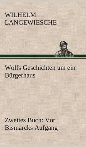 Cover image for Wolfs Geschichten Um Ein Burgerhaus - Zweites Buch: VOR Bismarcks Aufgang