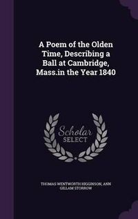 Cover image for A Poem of the Olden Time, Describing a Ball at Cambridge, Mass.in the Year 1840