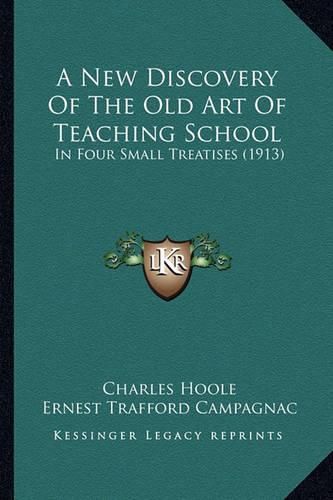 Cover image for A New Discovery of the Old Art of Teaching School: In Four Small Treatises (1913)