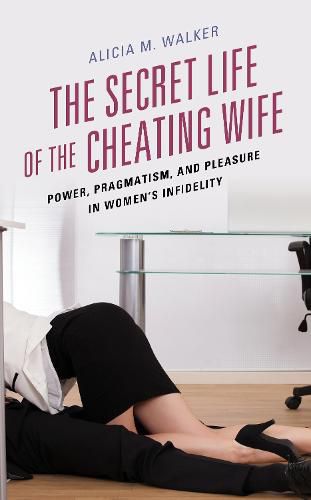 Cover image for The Secret Life of the Cheating Wife: Power, Pragmatism, and Pleasure in Women's Infidelity