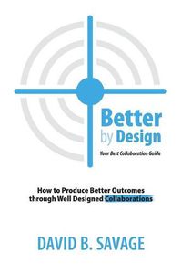 Cover image for Better By Design: Your Best Collaboration Guide: How to Produce Better Results by Well Designed Collaborations