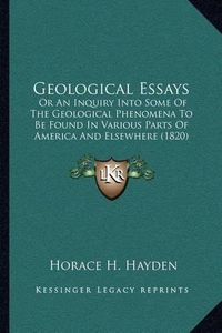 Cover image for Geological Essays: Or an Inquiry Into Some of the Geological Phenomena to Be Found in Various Parts of America and Elsewhere (1820)