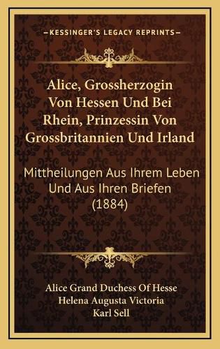 Alice, Grossherzogin Von Hessen Und Bei Rhein, Prinzessin Von Grossbritannien Und Irland: Mittheilungen Aus Ihrem Leben Und Aus Ihren Briefen (1884)