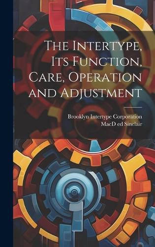 Cover image for The Intertype, its Function, Care, Operation and Adjustment