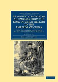 Cover image for An Authentic Account of an Embassy from the King of Great Britain to the Emperor of China 2 Volume Set: Taken Chiefly from the Papers of His Excellency the Earl of Macartney