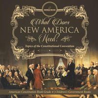 Cover image for What Does New America Need? Topics of the Constitutional Convention American Constitution Book Grade 4 Children's Government Books