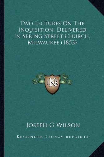 Two Lectures on the Inquisition, Delivered in Spring Street Church, Milwaukee (1853)