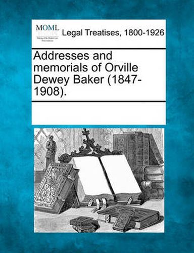 Cover image for Addresses and Memorials of Orville Dewey Baker (1847-1908).