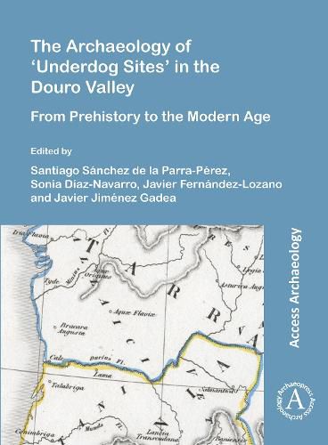 Cover image for The Archaeology of 'Underdog Sites' in the Douro Valley: From Prehistory to the Modern Age